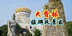 白浆操逼视频中国浙江-绍兴大香林旅游风景区